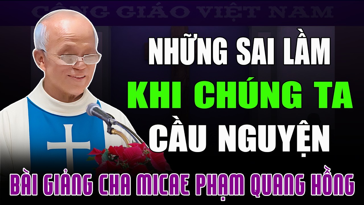 Những Sai Lầm Trong Khi Chúng Ta Cầu Nguyện - Bài Giảng Ý Nghĩa Của Cha Phạm Quang Hồng