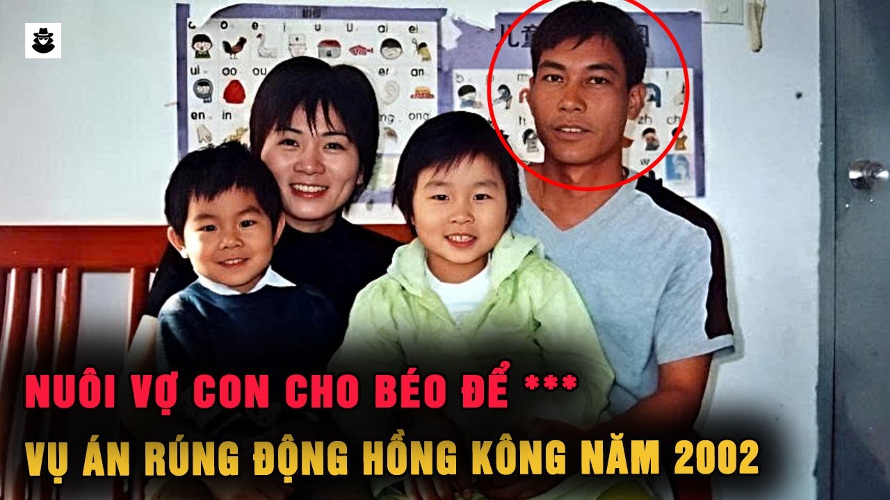 Vụ Án Rúng Động Hồng Kông Năm 2002 : Nuôi Vợ Con Cho Béo Để | SIÊU KỲ ÁN