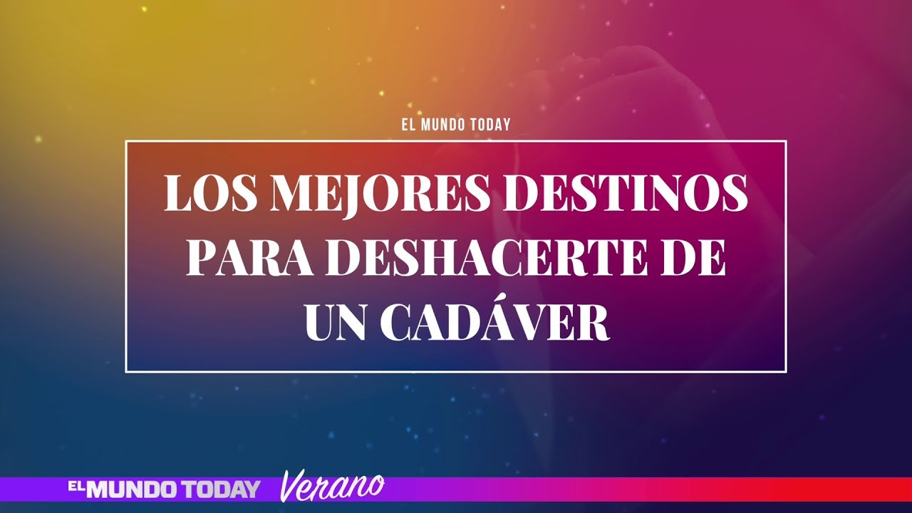 Los mejores destinos para deshacerte de un cadáver | El Mundo Today 24H