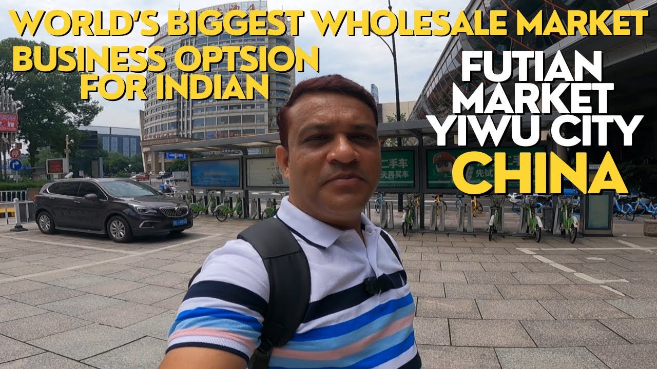 WORLD'S BIGGEST WHOLESALE MARKET BUSINESS OPTSION FOR INDIAN FUTIAN MARKET YIWU CITY CHINA