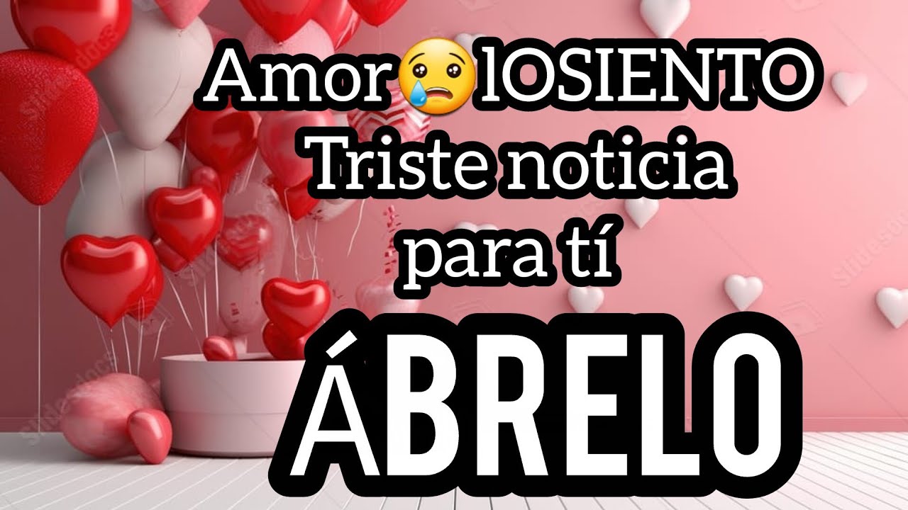 Amor😢lOSIENTO Triste noticia para tí amor se fuerte escuchala sin llorar 😢mi princesa Ábrelo esto