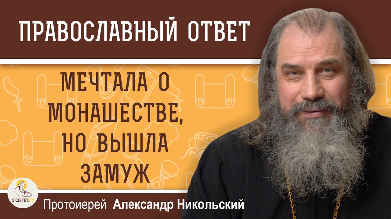 Мечтала о монашестве, но всё-таки вышла замуж. Не ошиблась ли я?  Протоиерей Александр Никольский