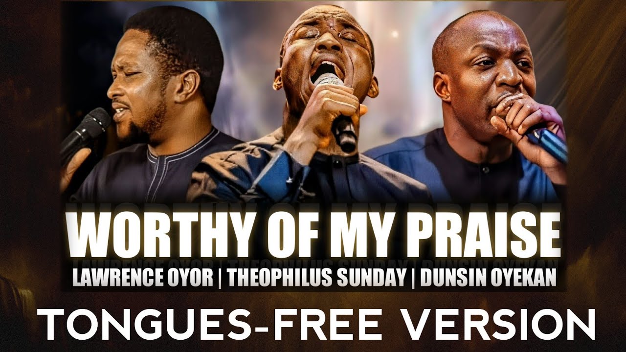 WORTHY OF MY PRAISE - DUNSIN OYEKAN | LAWRENCE OYOR | THEOPHILUS SUNDAY | TONGUES-FREE VERSION 