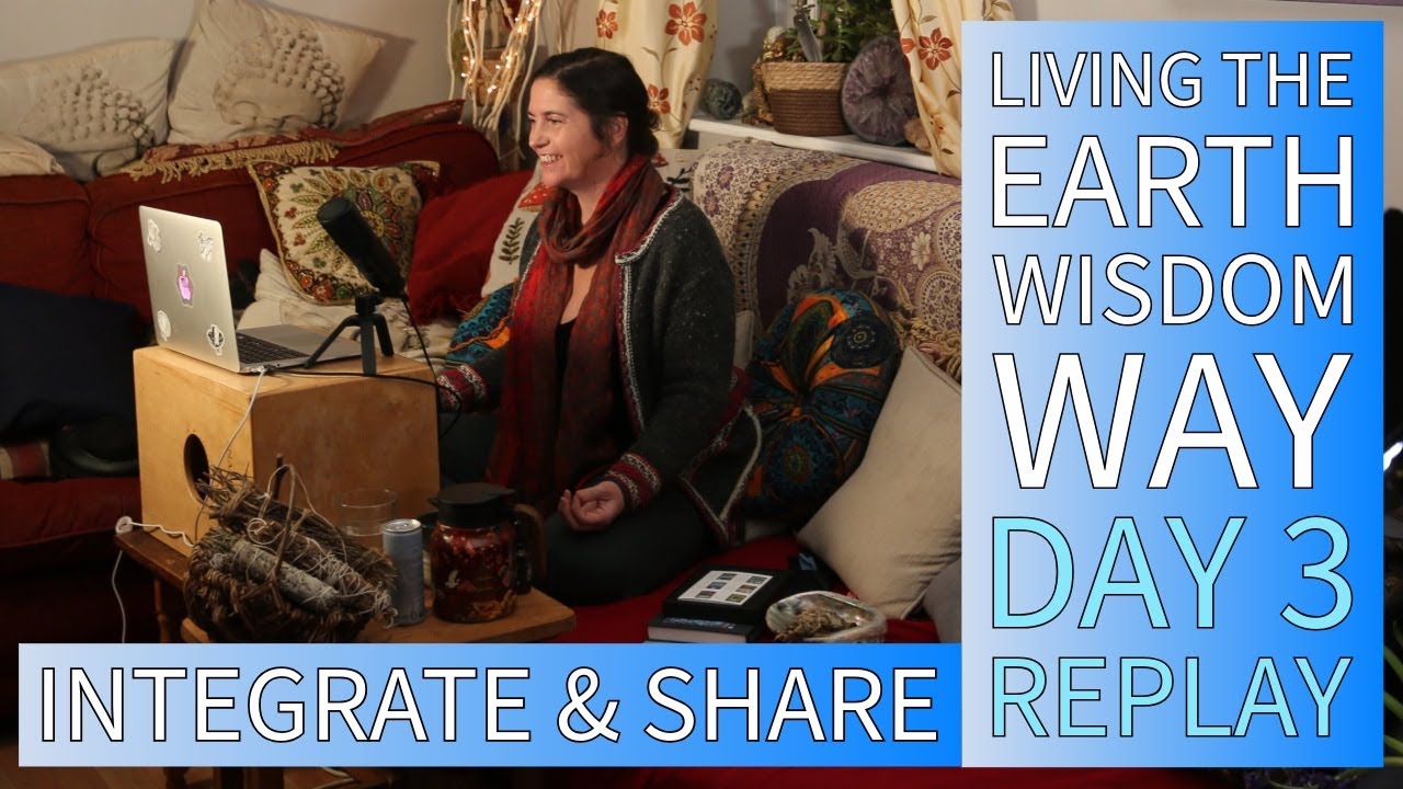 Living The Earth Wisdom Way - Day 3 Integrate and Share