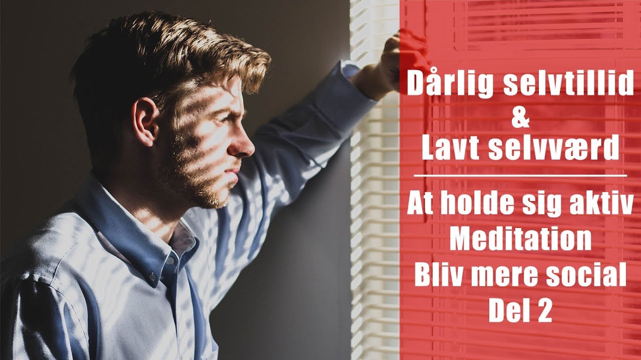 Dårlig selvtillid og lavt selvværd - Del 2: Hold dig aktiv, bliv bedre socialt og meditation