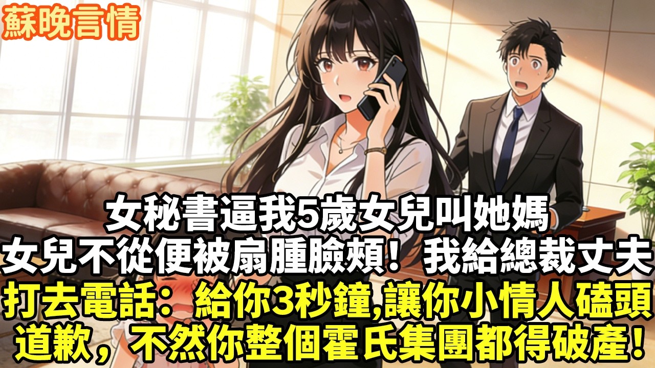 女秘書逼我5歲女兒叫她媽 女兒不從便被扇腫臉頰！我給總裁丈夫 打去電話：給你3秒鐘,讓你小情人磕頭 道歉，不然你整個霍氏集團都得破產！#豪門言情#為人處世#大女主#情感