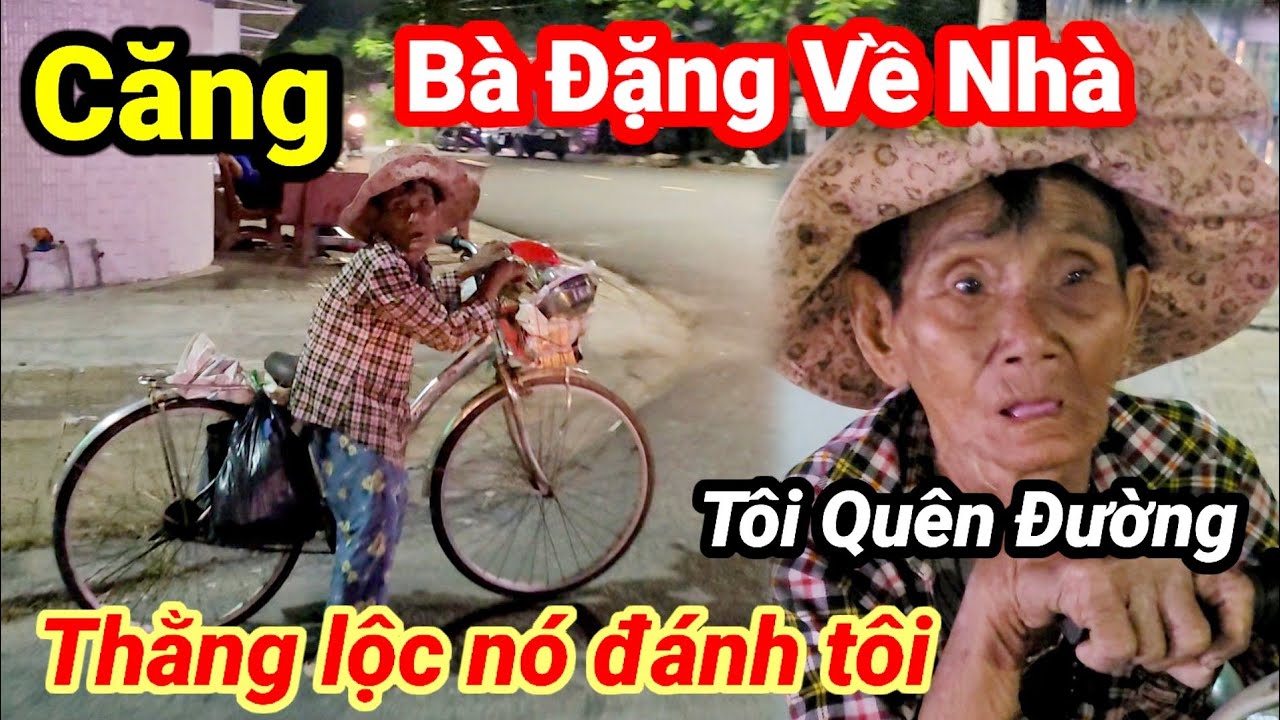 Căng.Bà Đặng về nhà. thằng lôc nó đánh tôi. không nhớ đường về nhà