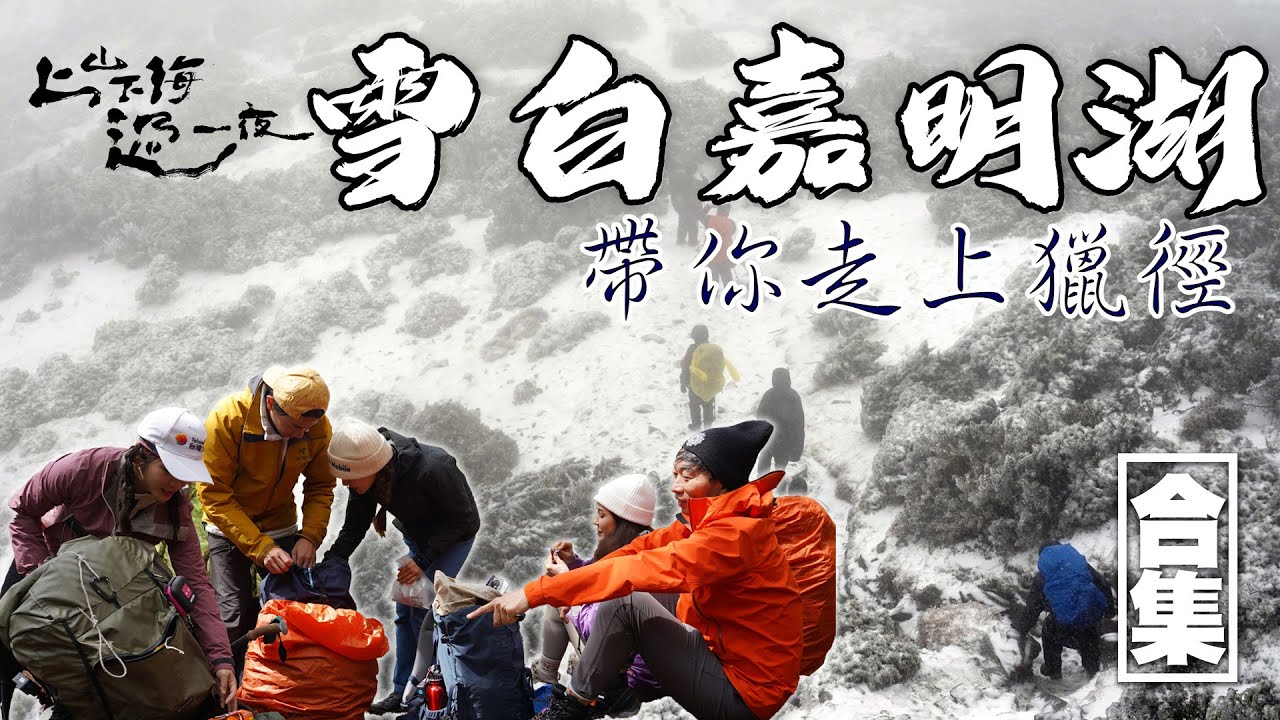 重回嘉明湖｜沉浸式體驗台灣百岳的美 從上山前準備到下山後的喜悅 一同見證雪白嘉明湖｜上山下海過一夜 合集