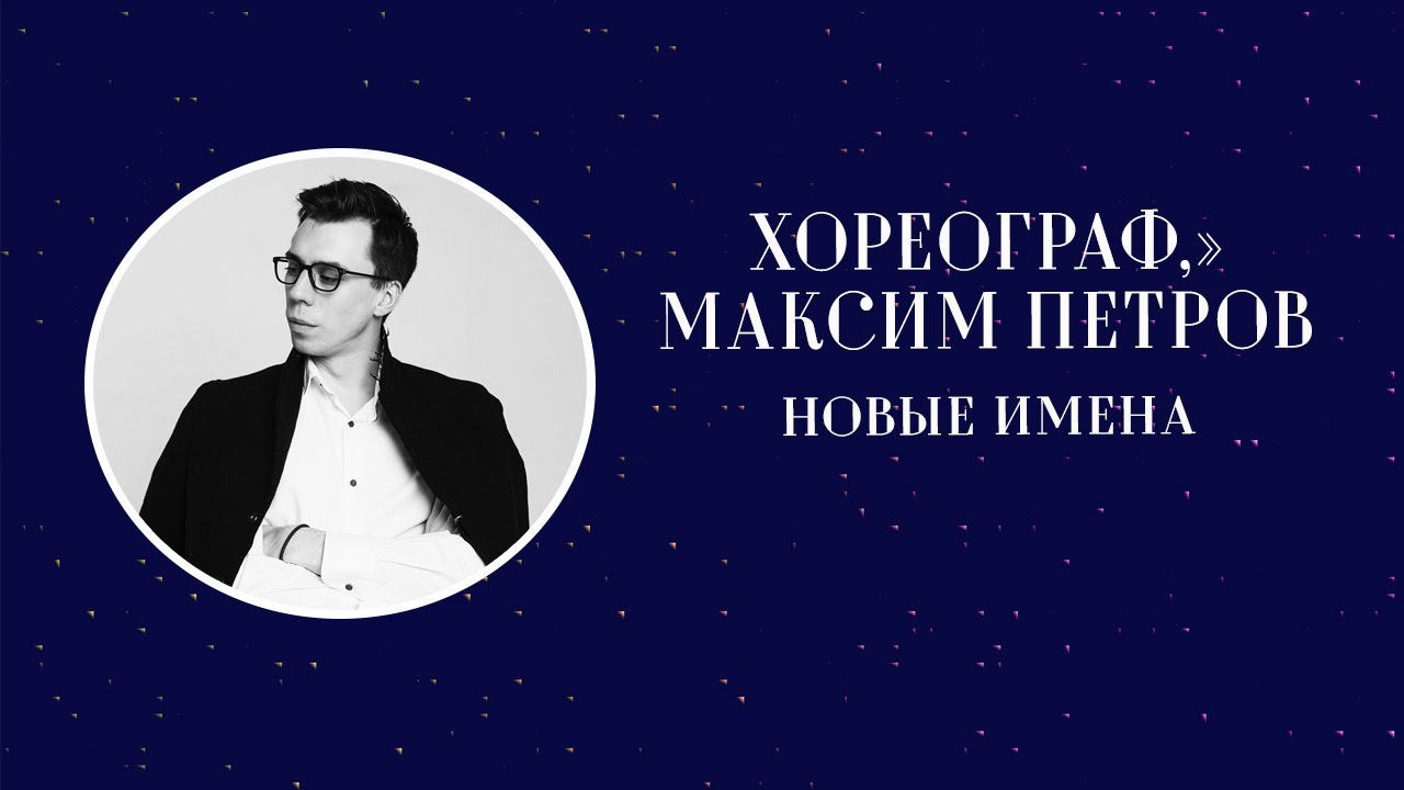 Новые имена. Хореограф, обладатель «Золотой маски» Максим Петров