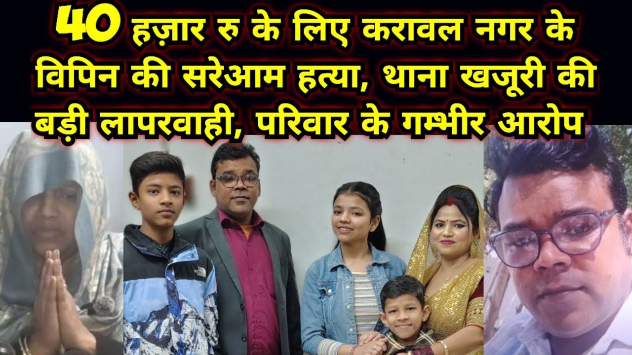 40 हज़ार रु के लिए सरेआम हत्या, करावल नगर के खजूरी थाने का मामला, पुलिस की लापरवाही, परिवार के आरोप 