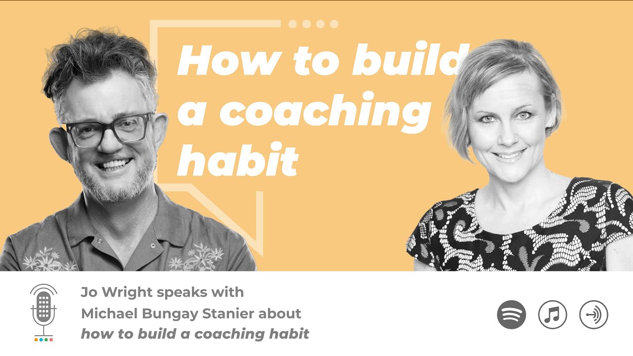 How to build a coaching habit with Michael Bungay Stanier & Jo Wright