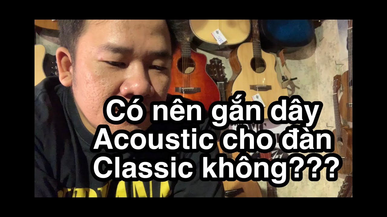 Có nên gắn dây Acoustic cho đàn Classic không???