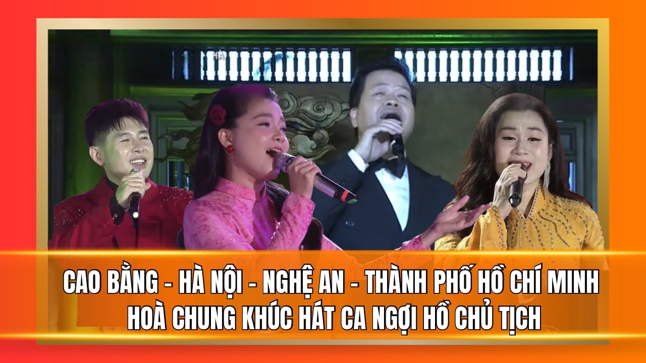 Cao Bằng - Hà Nội - Nghệ An - Thành phố Hồ Chí Minh hoà chung khúc hát Ca ngợi Hồ Chủ tịch