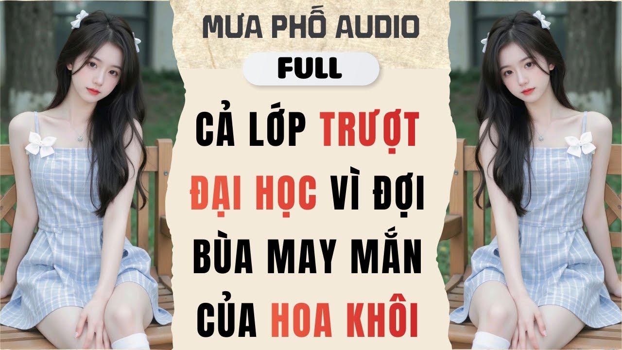 Truyện Audio || Cả Lớp Trượt Đại Học Vì Đợi Bùa May Mắn Của Hoa Khôi || Mưa Phố Audio #truyenaudio