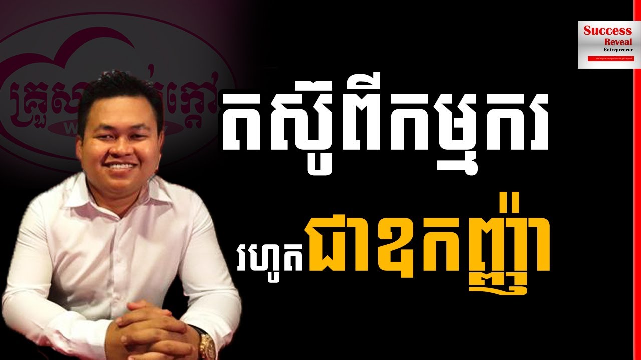 Uch Sambath - Struggle From Worker Until Become Oknha by Success Reveal