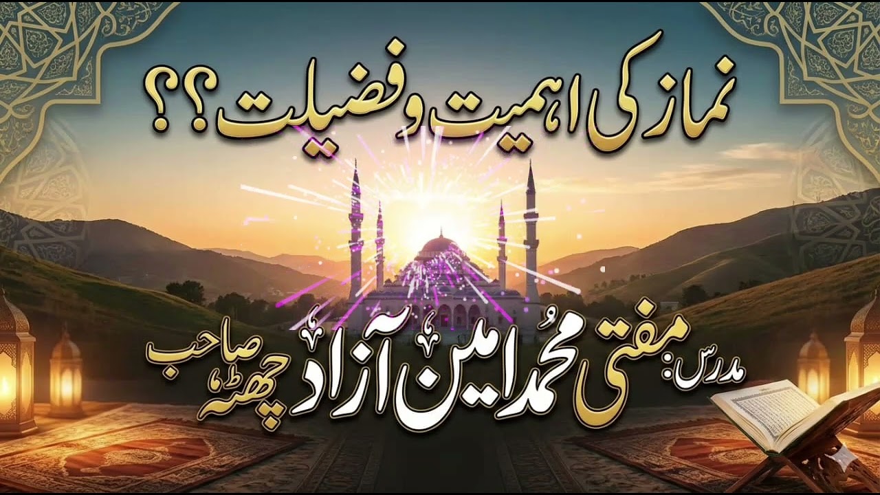 نماز کی اہمیت وفضیلت/مفتی محمد امین منظور چھٹہ صاحب 