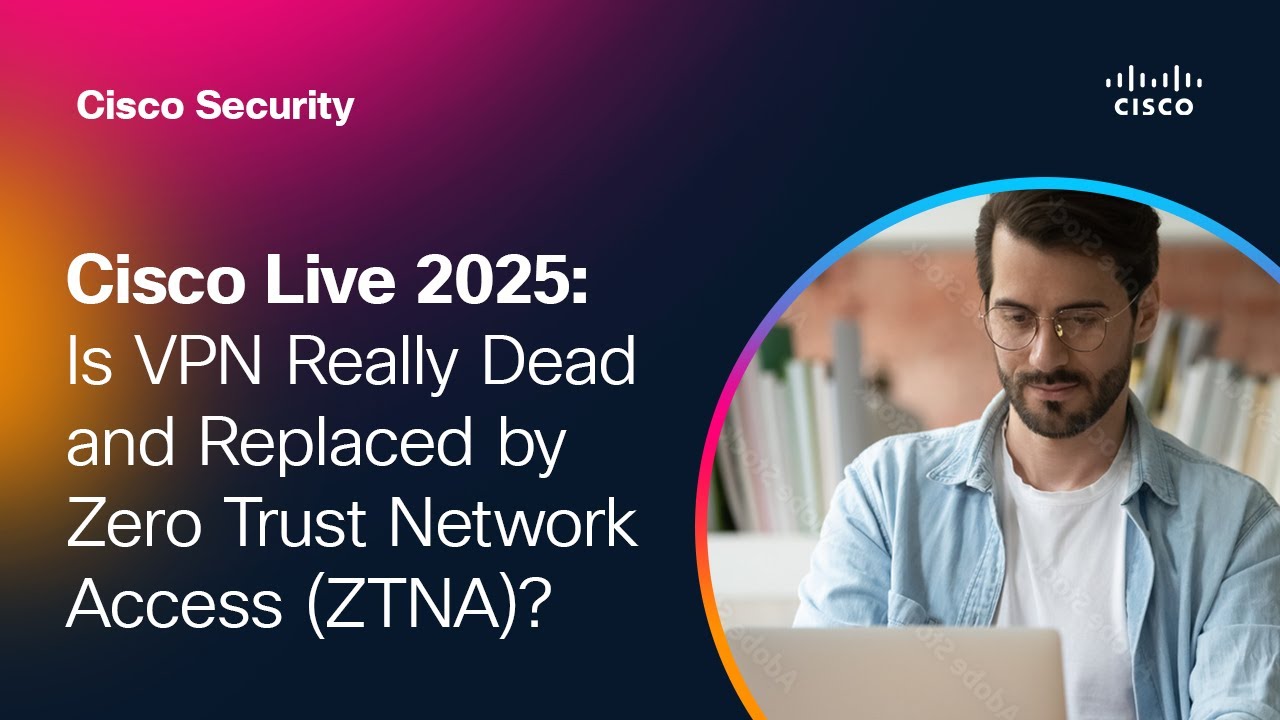 Is VPN Really Dead and Replaced by Zero Trust Network Access (ZTNA)? | Cisco Live 2025