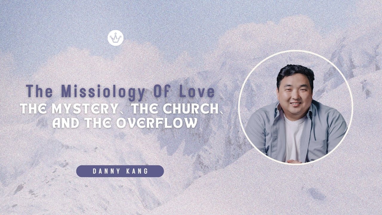 The Missiology of Love: The Mystery, the Church, and the Overflow | Missionary Danny Kang