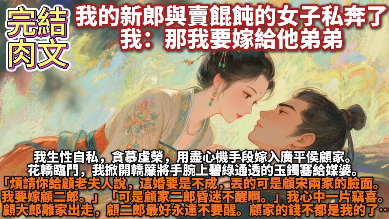 完結肉文：我的新郎與賣餛飩的女子私奔了，我：那我要嫁給他弟弟。我生性自私，貪慕虛榮，用盡心機手段嫁入廣平侯顧家。怎料大婚當日，新郎跟心上人跑了。