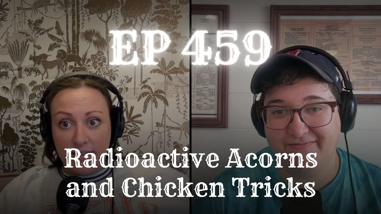 EP 459: Radioactive Acorns and Chicken Tricks