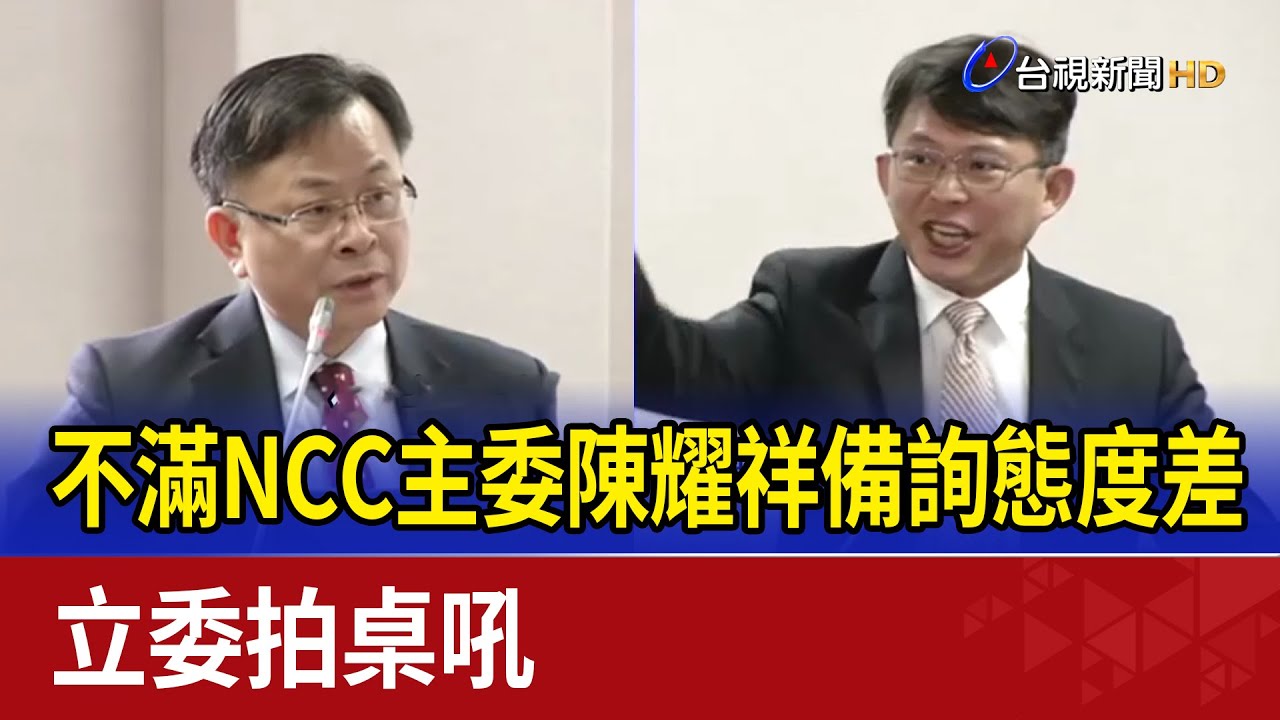 不滿NCC主委陳耀祥備詢態度差 立委拍桌吼