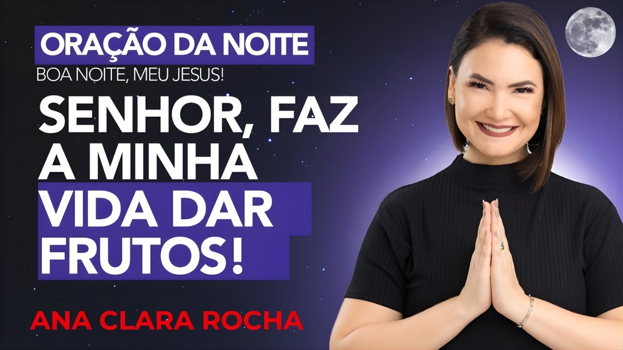 ORAÇÃO DA NOITE DE HOJE - 26 DE FEVEREIRO - SENHOR, FAZ A MINHA VIDA DAR FRUTOS! -  Ana Clara Rocha