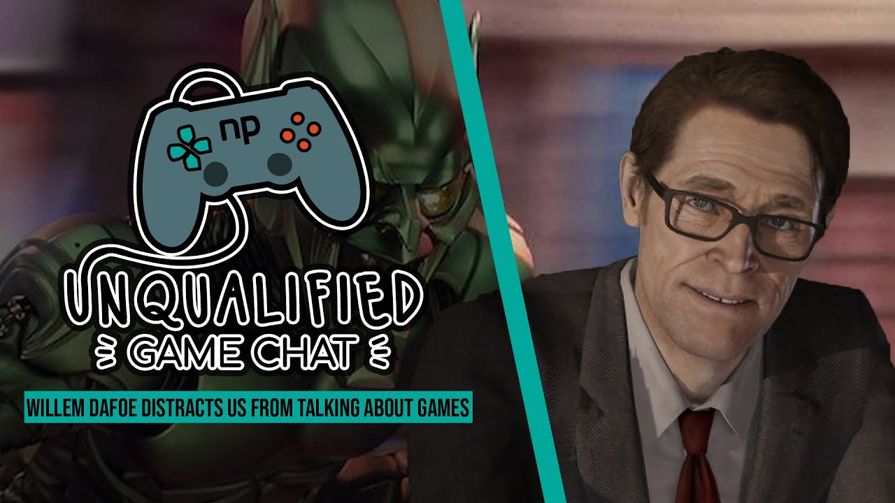 Unqualified Game Chat Ep. 27 - Willem Dafoe Distracts Us From Talking About Games
