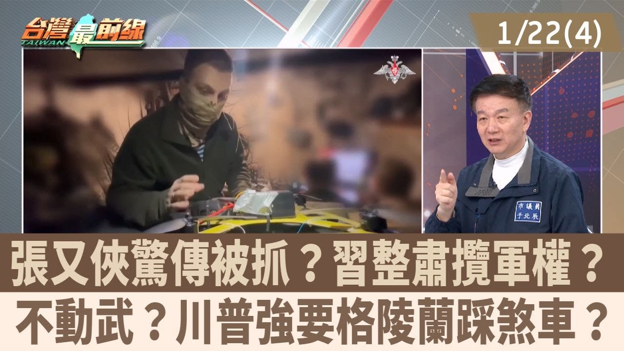 張又俠驚傳被抓？習整肅攬軍權？ 不動武？川普強要格陵蘭踩煞車？【台灣最前線 重點摘要】2026.01.22(4)