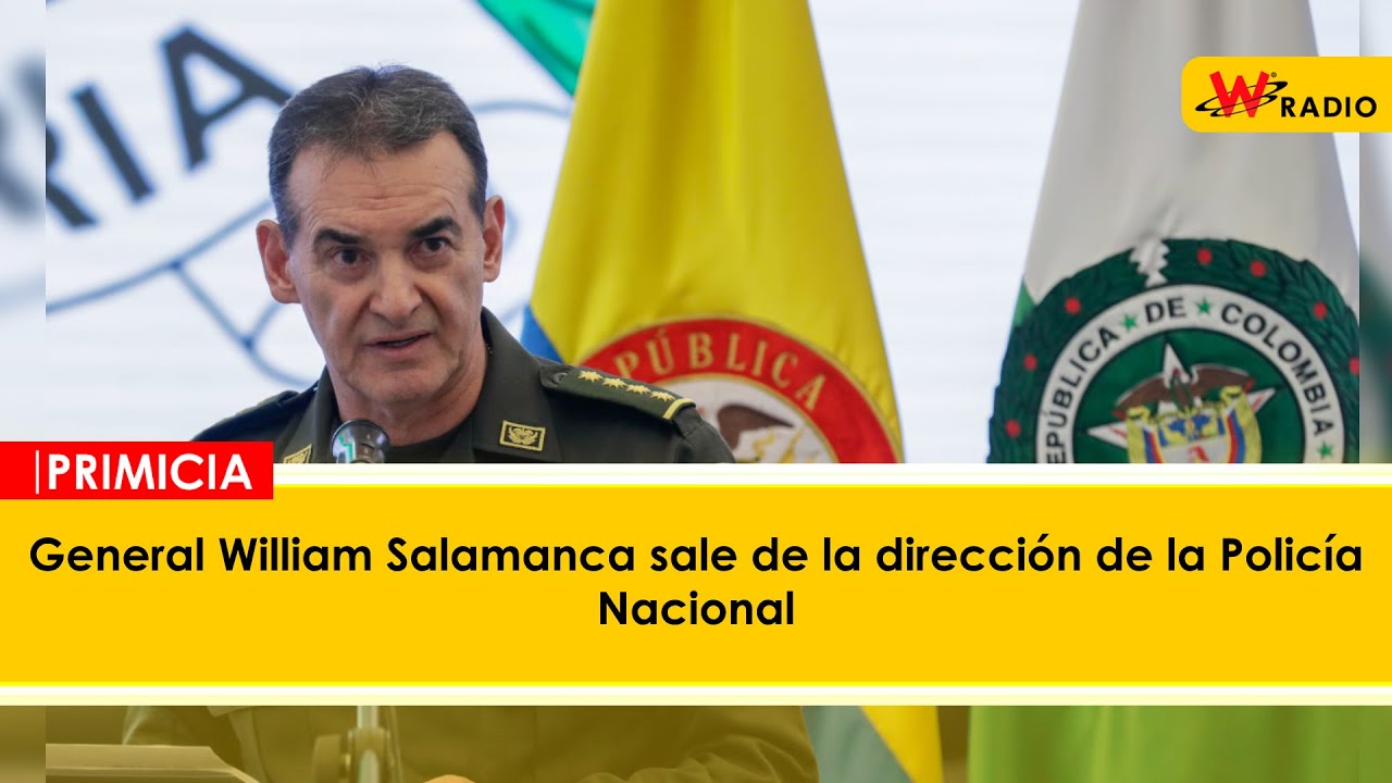 General William Salamanca sale de la dirección de la Policía Nacional | La W