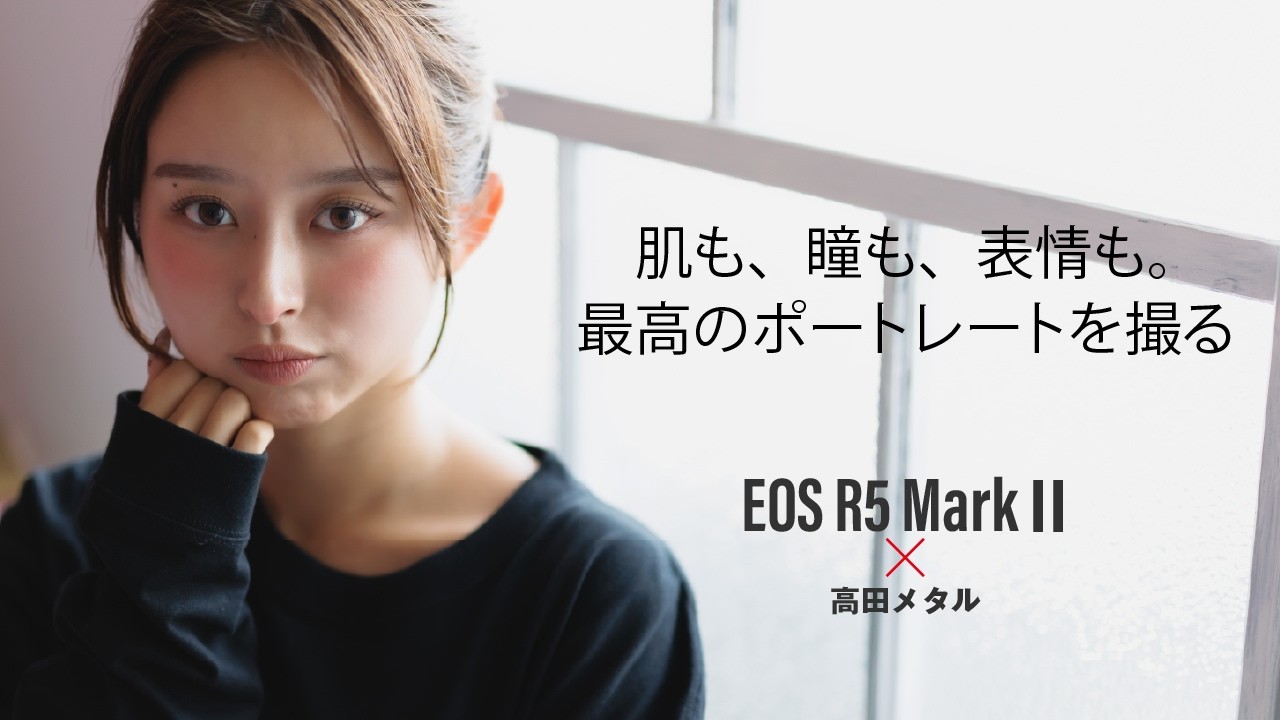 キヤノン「EOS R5 Mark II」とRFレンズならポートレートはここまで撮れる！高田メタルがこのカメラを愛用する理由　～Hi-Five Movie Report_5
