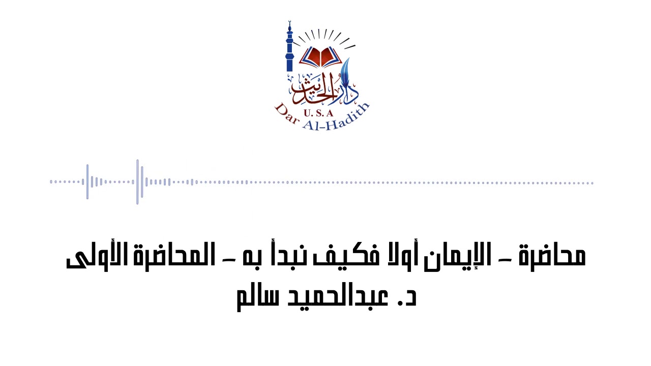 محاضرة - الإيمان أولا فكيف نبدأ به - المحاضرة الأولى - دكتور عبدالحميد سالم - دار الحديث أمريكا