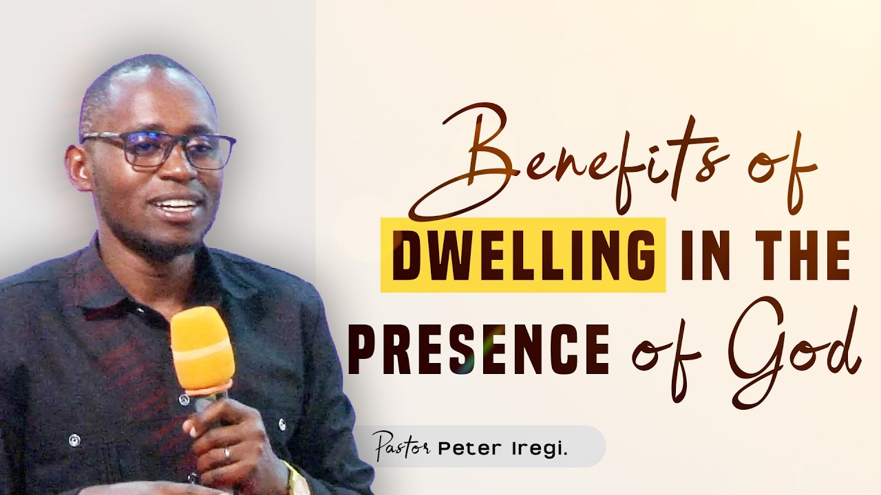 Benefits Of Dwelling In The Presence Of God | Pastor Peter Iregi