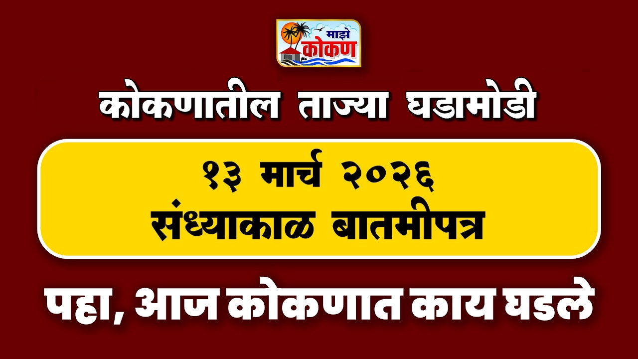 13 मार्च 2026 संध्याकाळ बातमीपत्र | पहा कोकणातील बातम्या सविस्तर...