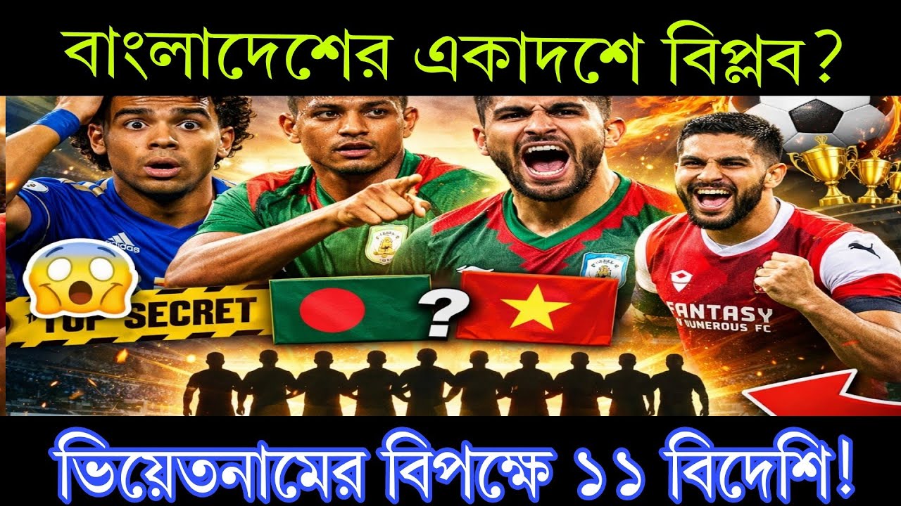 বাংলাদেশের একাদশে বিপ্লব? ভিয়েতনামের বিপক্ষে ১১ বিদেশি!