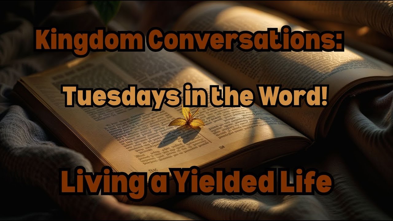 Kingdom Conversations Tuesdays in the Word – Living a Yielded Life