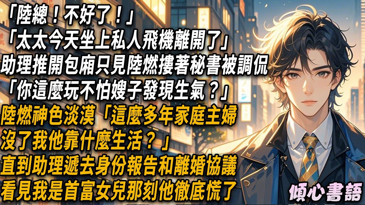 「陸總！不好了！」「太太今天坐上私人飛機離開了」。助理推開包間，只見陸燃摟著秘書被發小調侃：「你這麼玩不怕嫂子發現生氣？」陸燃神色淡漠「這麼多年家庭主婦，沒了我他靠什么生活？」