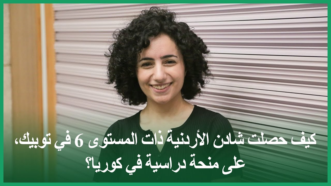 كيف حصلت شادن الأردنية ذات المستوى 6 في توبيك، على منحة دراسية في كوريا؟