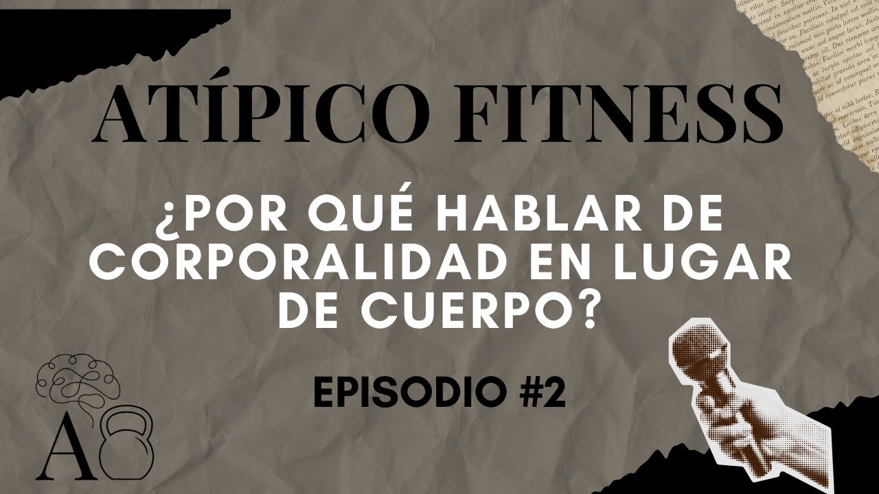 #2 | POR QUÉ HABLAR DE CORPORALIDAD EN LUGAR DE CUERPO | ATÍPICO FITNESS