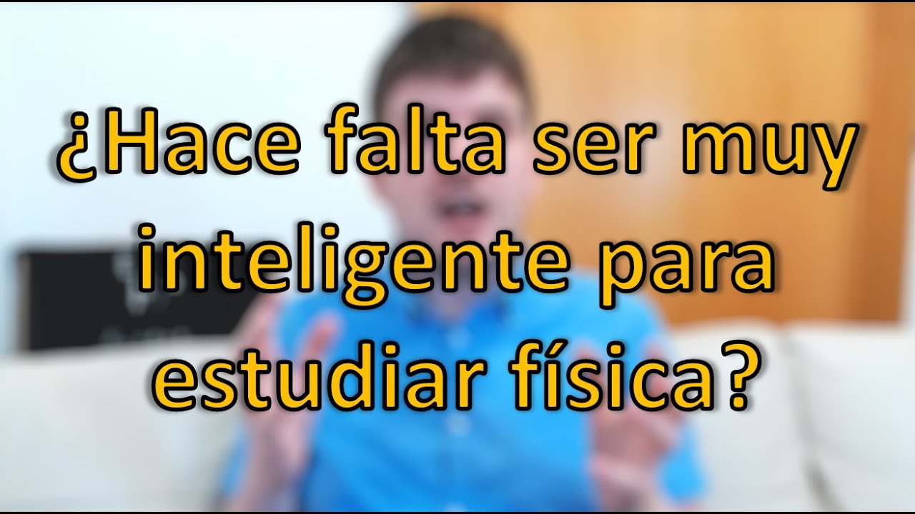 ¿Hace falta ser muy inteligente para estudiar física?