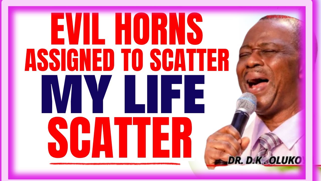EVIL HORNS ASSIGNED TO SCATTER MY LIFE SCATTER- DR DK OLUKOYA MIDNIGHT PRAYERS