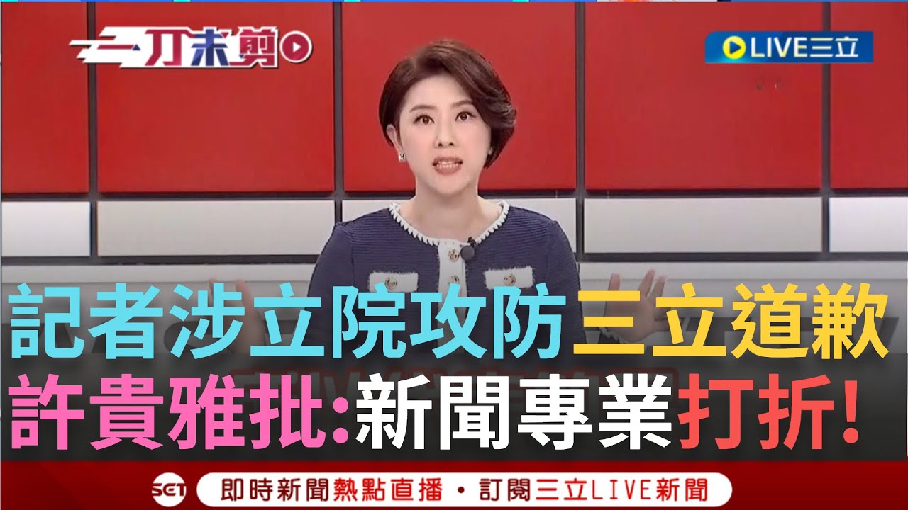 一刀未剪│三立為記者涉入立院攻防鄭重道歉！ 王時齊批女記者太投入因私害公