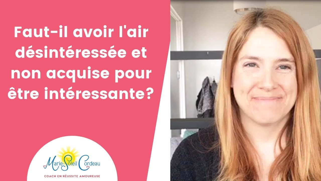 Faut-il avoir l’air désintéressée et non acquise pour être intéressante?