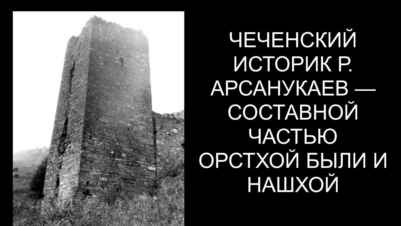 ЧЕЧЕНСКИЙ ИСТОРИК Р. АРСАНУКАЕВ — СОСТАВНОЙ ЧАСТЬЮ ОРСТХОЙ БЫЛИ И НАШХОЙ