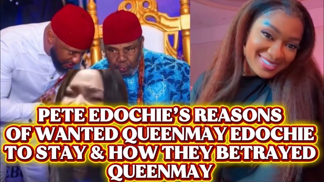 PETE EDOCHIE’S REASONS OF WANTED QUEENMAY EDOCHIE TO STAY & HOW THEY BETRAYED QUEENMAY 