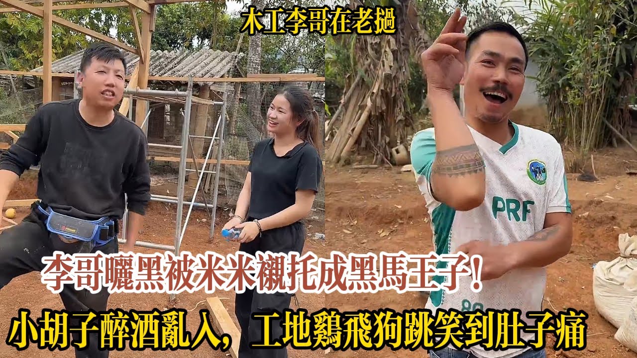 李哥曬黑被米米襯托成黑馬王子！小胡子醉酒亂入，工地雞飛狗跳笑到肚子痛【木工李哥在老挝】
