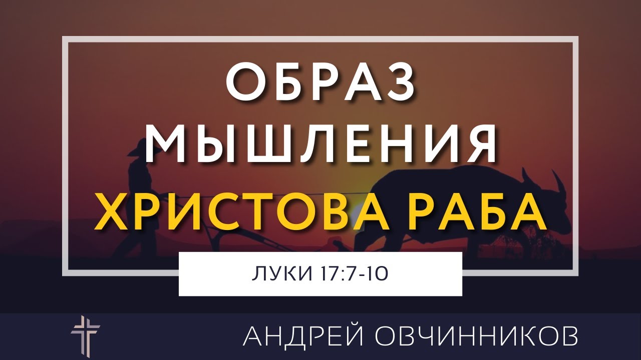 Луки 17:7-10 | Образ мышления Христова раба | Андрей Овчинников