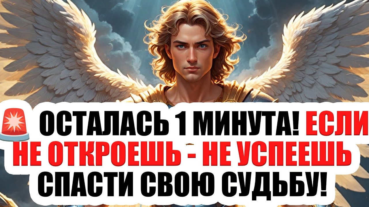 🔥 Послание от Архангела Михаила: осталась 1 минута — твоя судьба может висеть на волоске!
