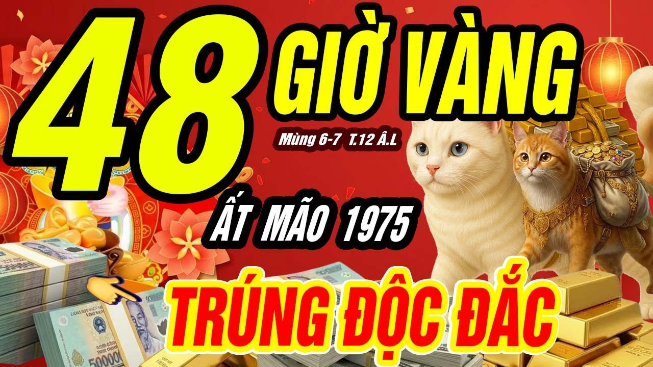 48 GIỜ VÀNG ẤT MÃO 1975: MÙNG 6–7 THÁNG CHẠP, TIỀN LỚN BẤT NGỜ ĐỔ VỀ