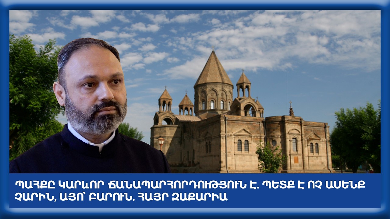 Պահքը կարևոր ճանապարհորդություն է. պետք է ոչ ասենք չարին, այո՝ բարուն. Հայր Զաքարիա
