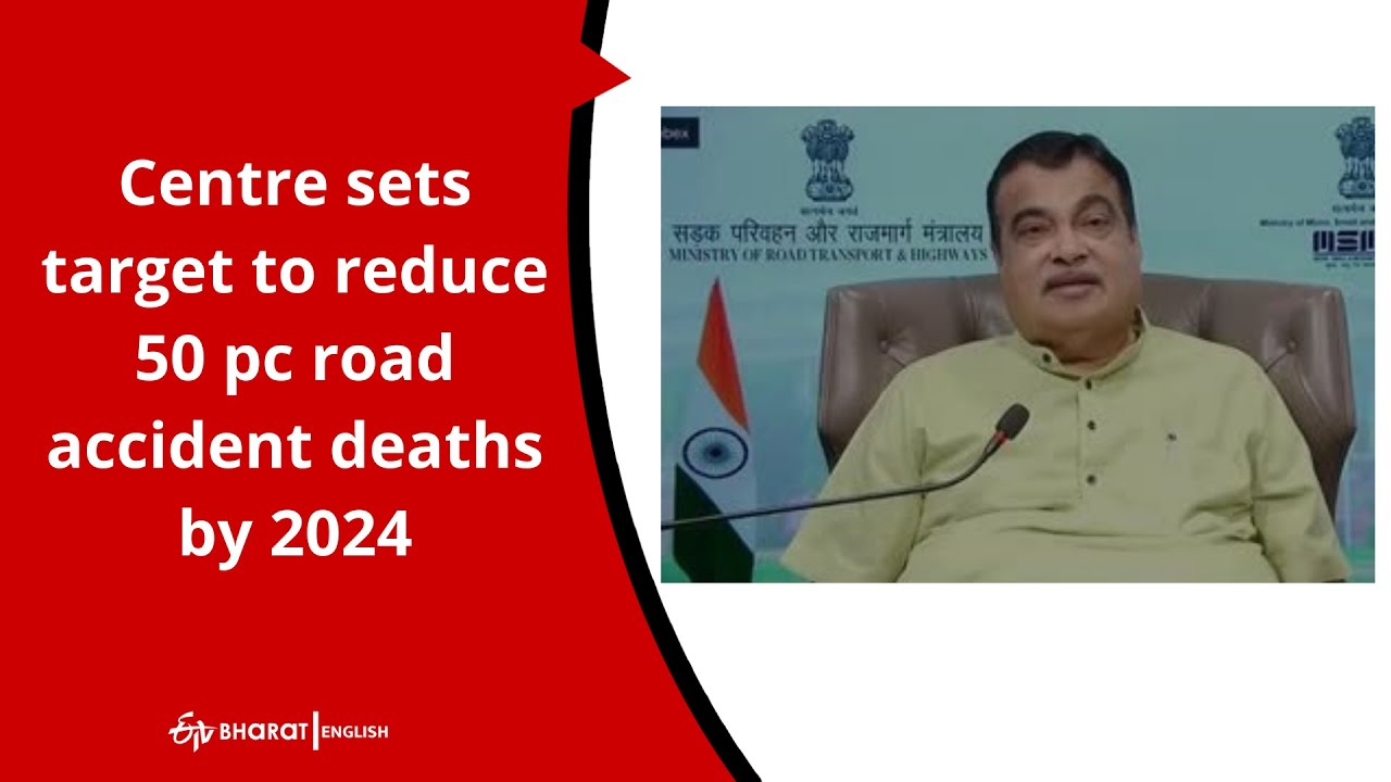 Centre sets target to reduce 50 pc road accident deaths by 2024 | ETV Bharat